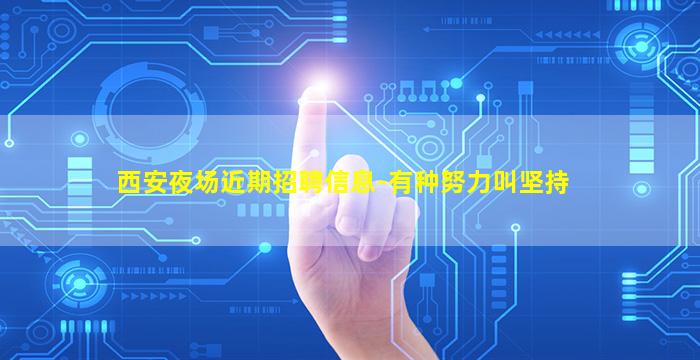 西安夜场近期招聘信息-有种努力叫坚持